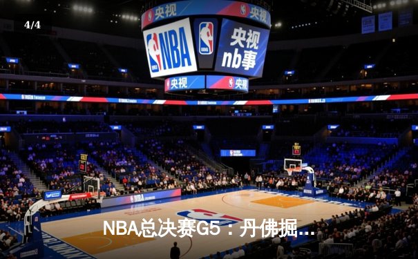 NBA总决赛G5：丹佛掘金逆转迈阿密热火，约基奇三双率队夺赛点 - 4