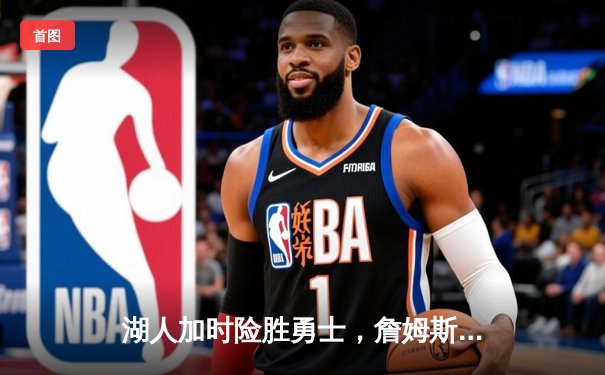 湖人加时险胜勇士，詹姆斯三双戴维斯关键封盖锁定胜局