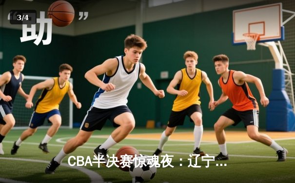 CBA半决赛惊魂夜：辽宁本钢加时逆转广东宏远，赵继伟砍下33分创个人季后赛新高 - 3