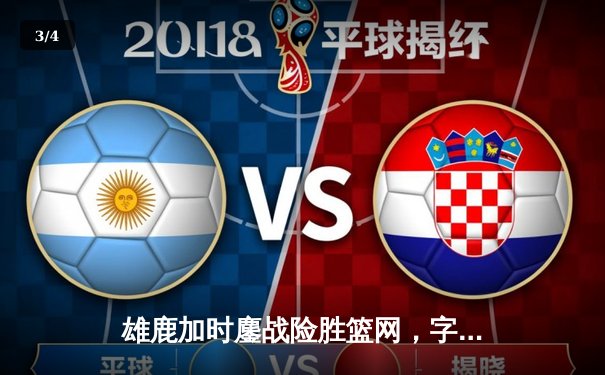 雄鹿加时鏖战险胜篮网，字母哥36+12+5主宰关键时刻 - 3