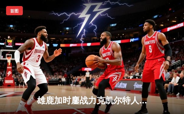 雄鹿加时鏖战力克凯尔特人，字母哥44分率队锁定季后赛席位